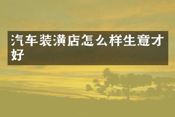 汽车装潢店怎么样生意才好