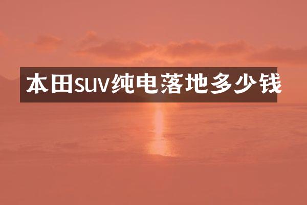 本田suv纯电落地多少钱