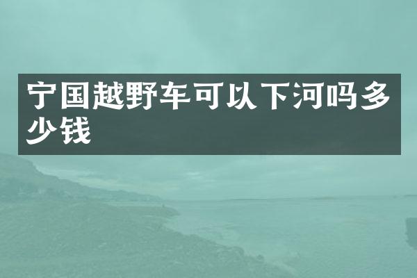 宁国越野车可以下河吗多少钱