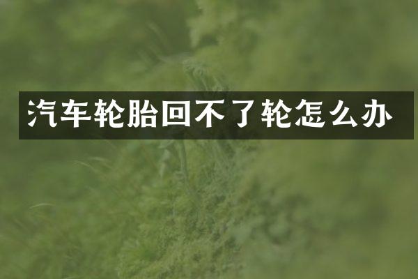汽车轮胎回不了轮怎么办