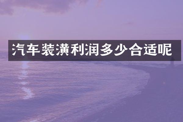 汽车装潢利润多少合适呢