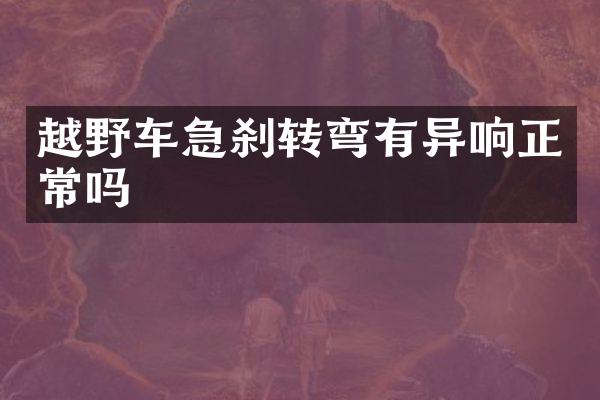 越野车急刹转弯有异响正常吗