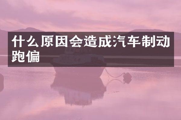 什么原因会造成汽车制动跑偏