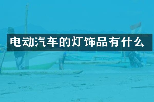 电动汽车的灯饰品有什么