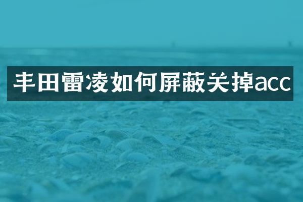 丰田雷凌如何屏蔽关掉acc
