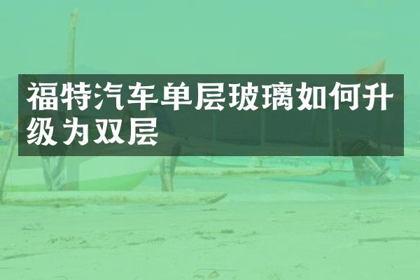 福特汽车单层玻璃如何升级为双层