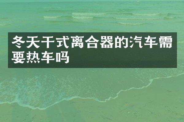 冬天干式离合器的汽车需要热车吗