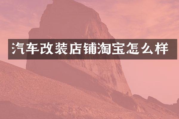 汽车改装店铺淘宝怎么样