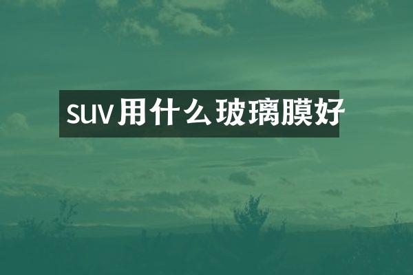 suv用什么玻璃膜好