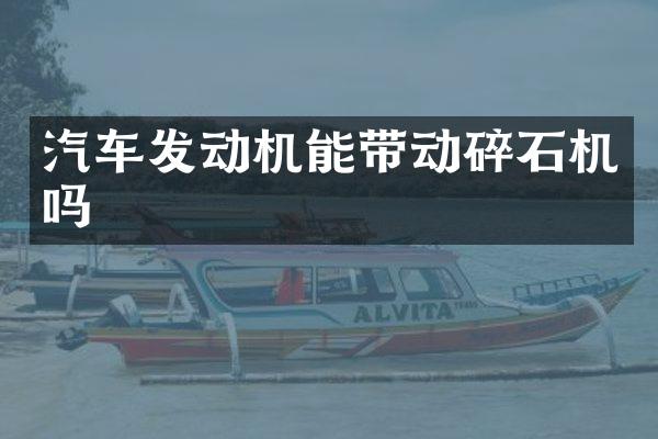 汽车发动机能带动碎石机吗