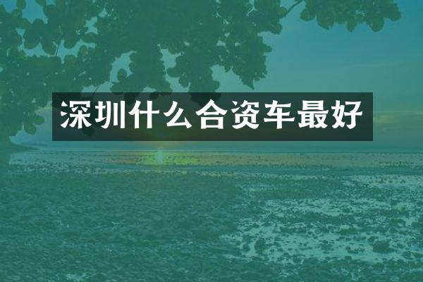 深圳什么合资车最好