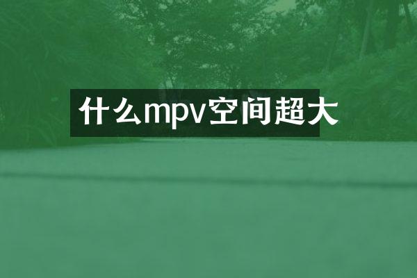 什么mpv空间超大