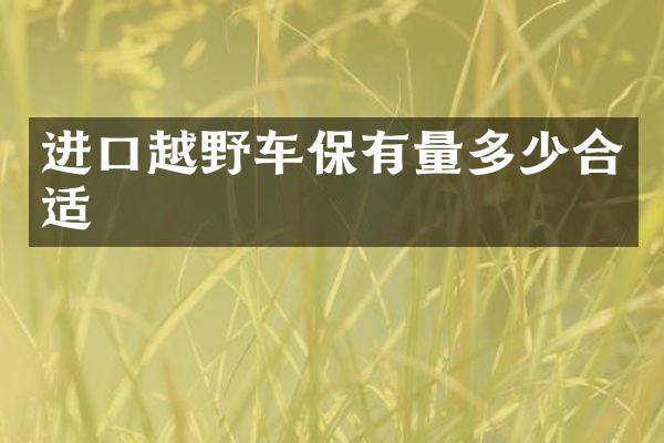 进口越野车保有量多少合适