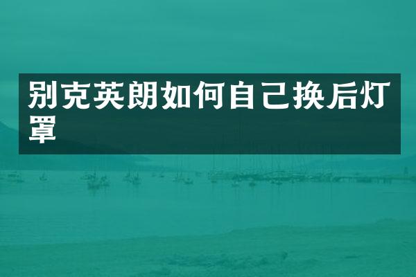 别克英朗如何自己换后灯罩