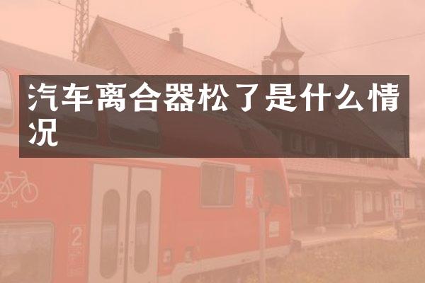 汽车离合器松了是什么情况