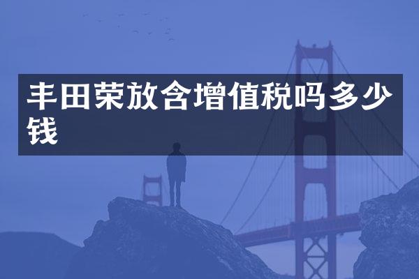 丰田荣放含增值税吗多少钱