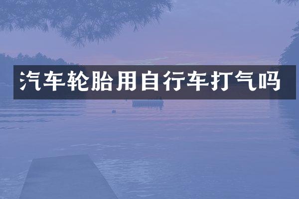 汽车轮胎用自行车打气吗