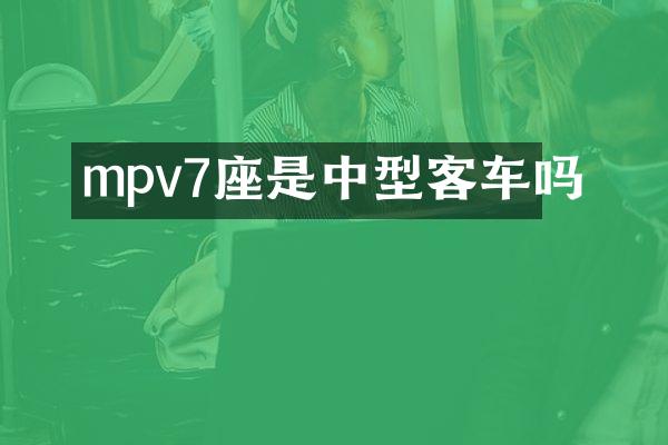 mpv7座是中型客车吗