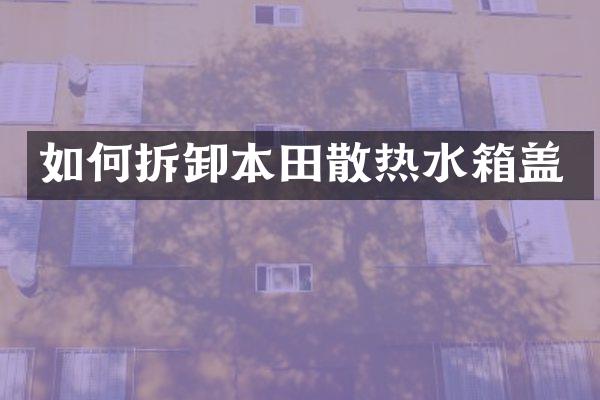 如何拆卸本田散热水箱盖