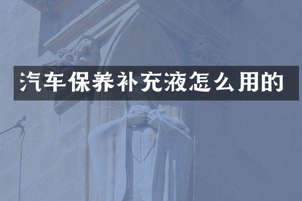 汽车保养补充液怎么用的