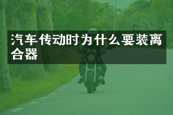 汽车传动时为什么要装离合器