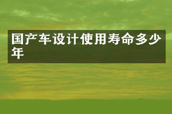国产车设计使用寿命多少年