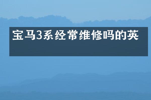 宝马3系经常维修吗的英文