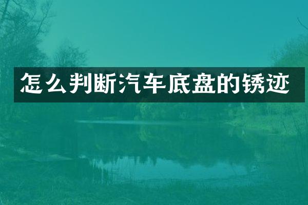 怎么判断汽车底盘的锈迹