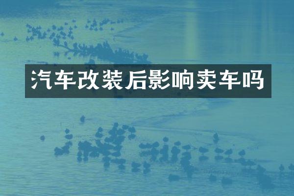 汽车改装后影响卖车吗