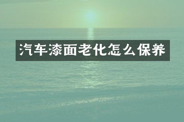汽车漆面老化怎么保养