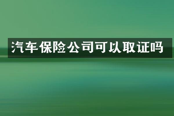 汽车保险公司可以取证吗