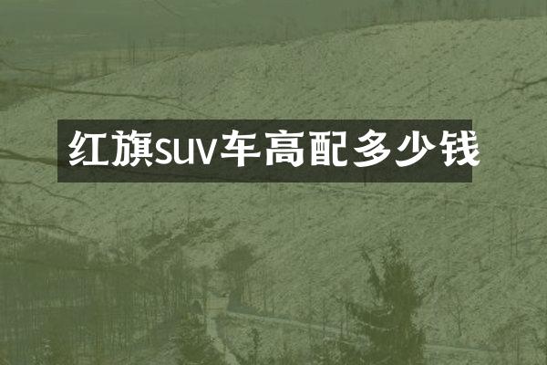 红旗suv车高配多少钱