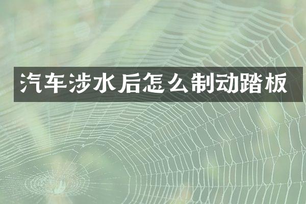 汽车涉水后怎么制动踏板