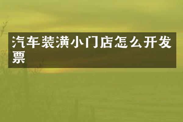 汽车装潢小门店怎么开发票