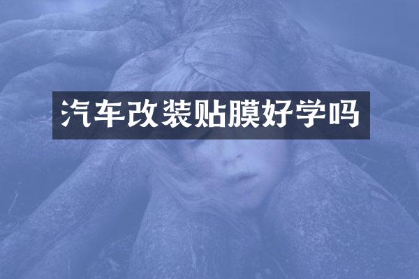 汽车改装贴膜好学吗