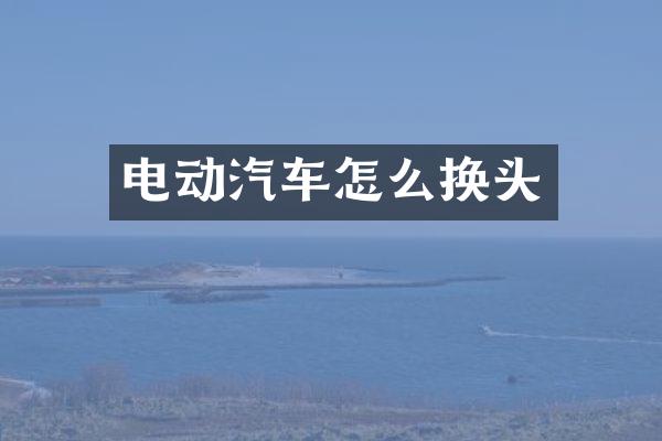 电动汽车怎么换头