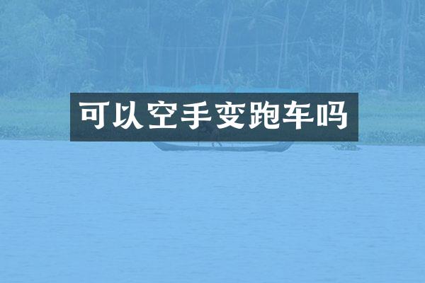 可以空手变跑车吗