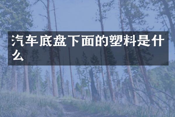 汽车底盘下面的塑料是什么
