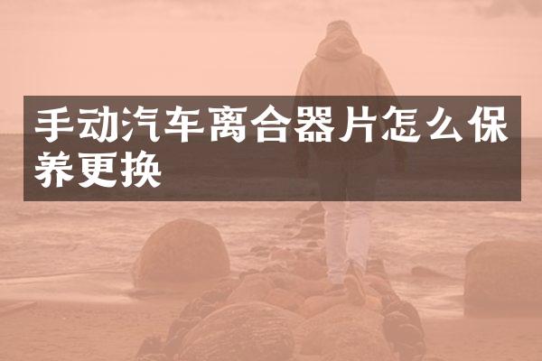 手动汽车离合器片怎么保养更换