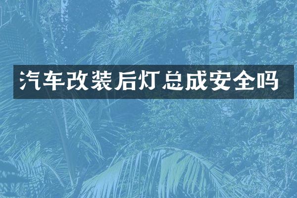 汽车改装后灯总成安全吗