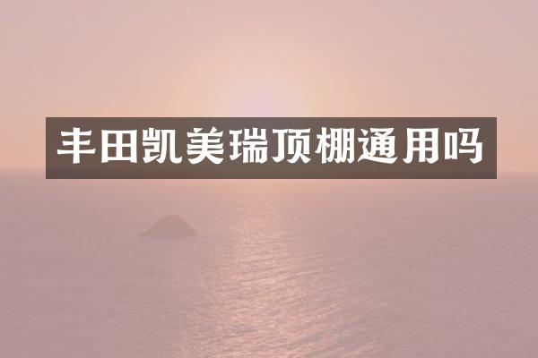 丰田凯美瑞顶棚通用吗