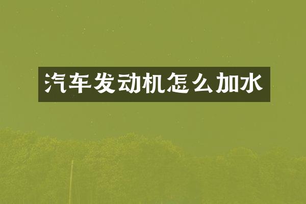 汽车发动机怎么加水