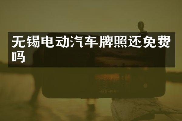 无锡电动汽车牌照还免费吗