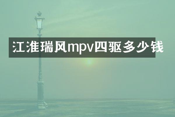江淮瑞风mpv四驱多少钱