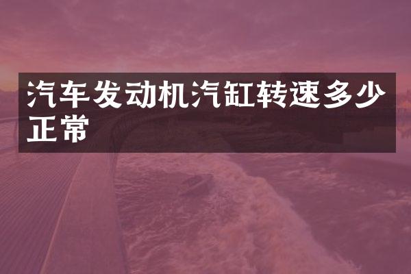 汽车发动机汽缸转速多少正常