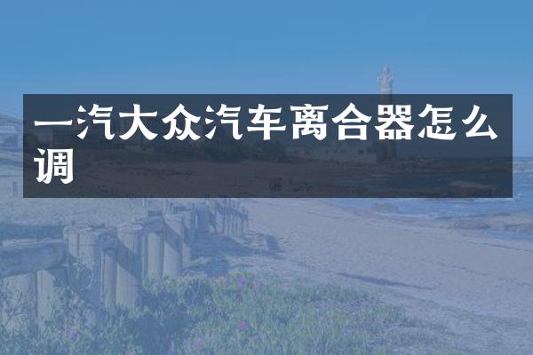 一汽大众汽车离合器怎么调