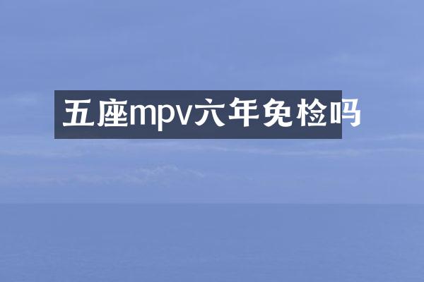 五座mpv六年免检吗