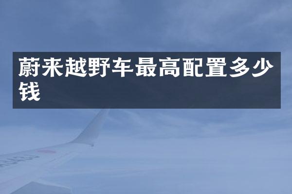 蔚来越野车最高配置多少钱