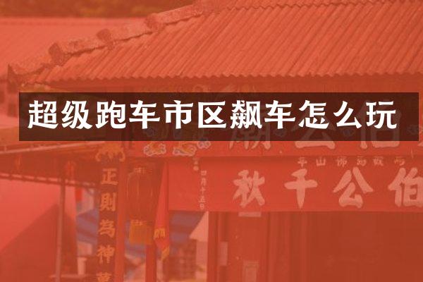 超级跑车市区飙车怎么玩