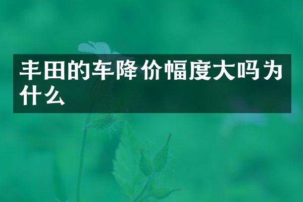 丰田的车降价幅度大吗为什么